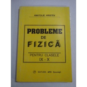     PROBLEME  DE  FIZICA  pentru clasele  IX - X  -  Anatolie  HRISTEV  